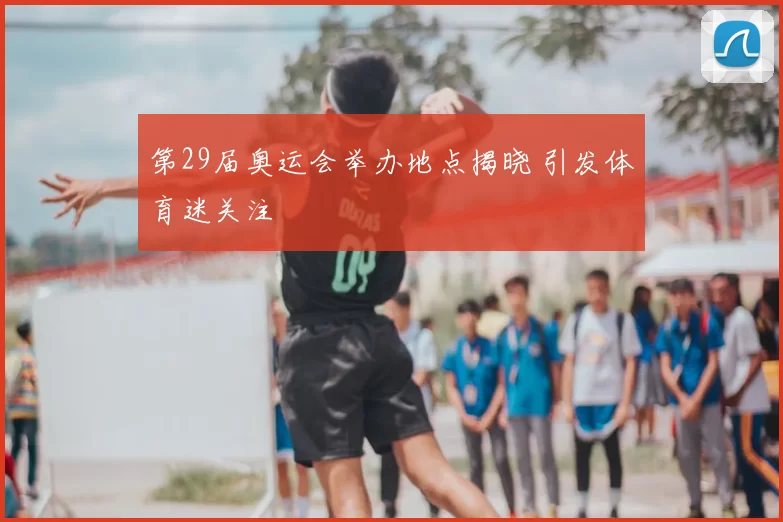 第29届奥运会举办地点揭晓 引发体育迷关注