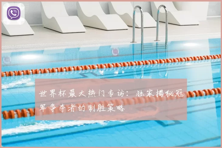 世界杯最大热门专访：独家揭秘冠军争夺者的制胜策略