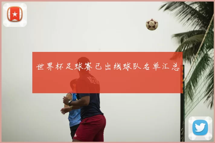 世界杯足球赛已出线球队名单汇总