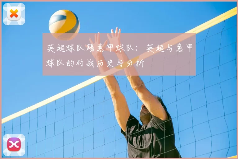 英超球队踢意甲球队：英超与意甲球队的对战历史与分析