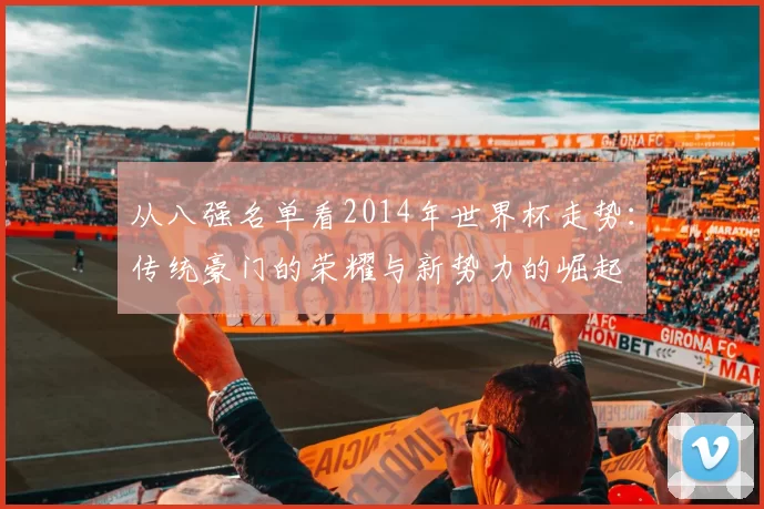从八强名单看2014年世界杯走势：传统豪门的荣耀与新势力的崛起
