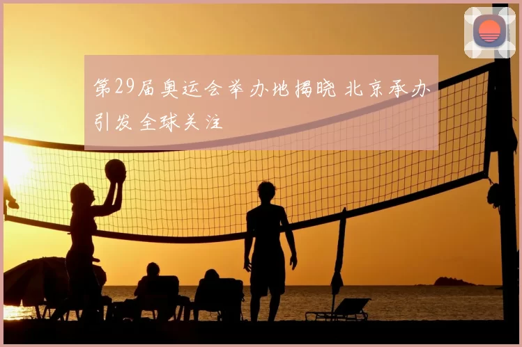 第29届奥运会举办地揭晓 北京承办引发全球关注