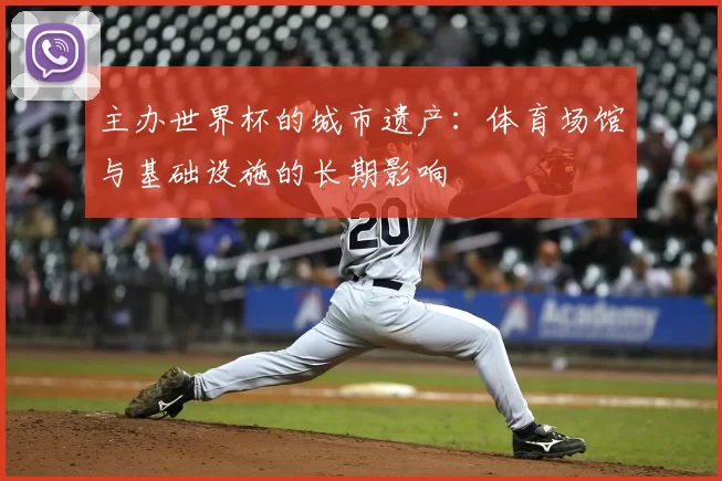 主办世界杯的城市遗产:体育场馆与基础设施的长期影响