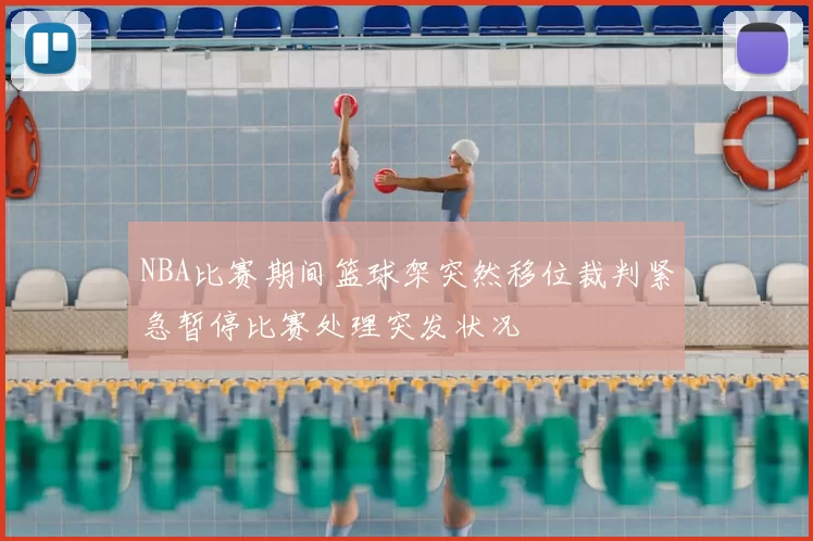 NBA比赛期间篮球架突然移位裁判紧急暂停比赛处理突发状况