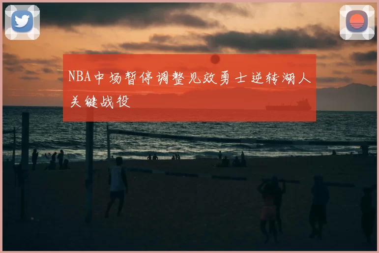 NBA中场暂停调整见效勇士逆转湖人关键战役