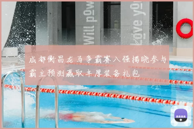 成都衡昌龙马争霸赛八强揭晓参与霸主预测赢取丰厚装备礼包