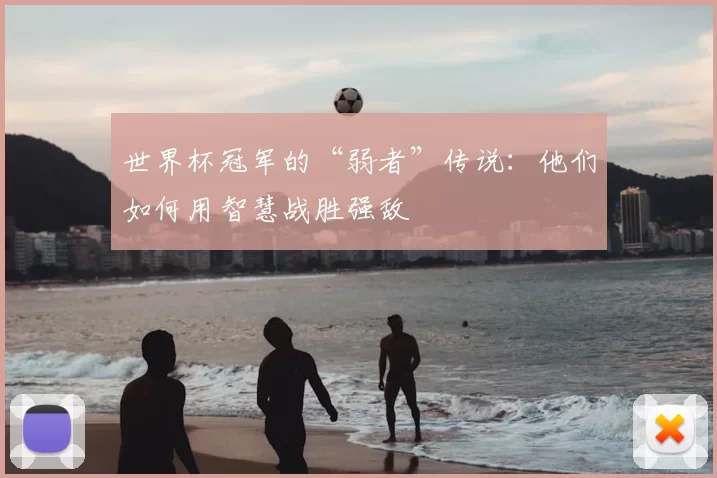 世界杯冠军的“弱者”传说:他们如何用智慧战胜强敌