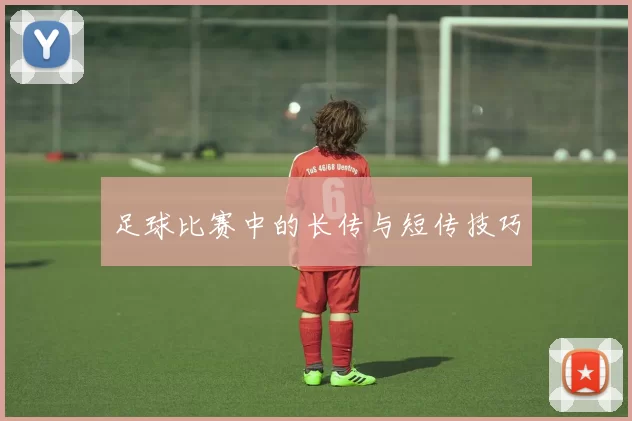 足球比赛中的长传与短传技巧