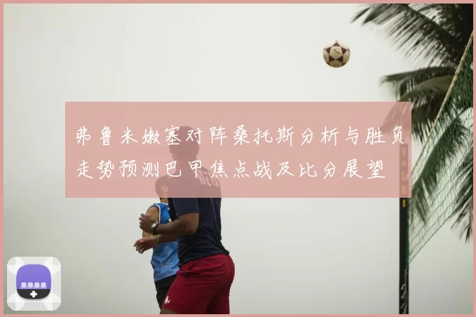 弗鲁米嫩塞对阵桑托斯分析与胜负走势预测巴甲焦点战及比分展望