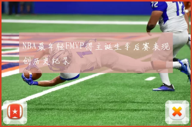 NBA最年轻FMVP得主诞生季后赛表现创历史纪录