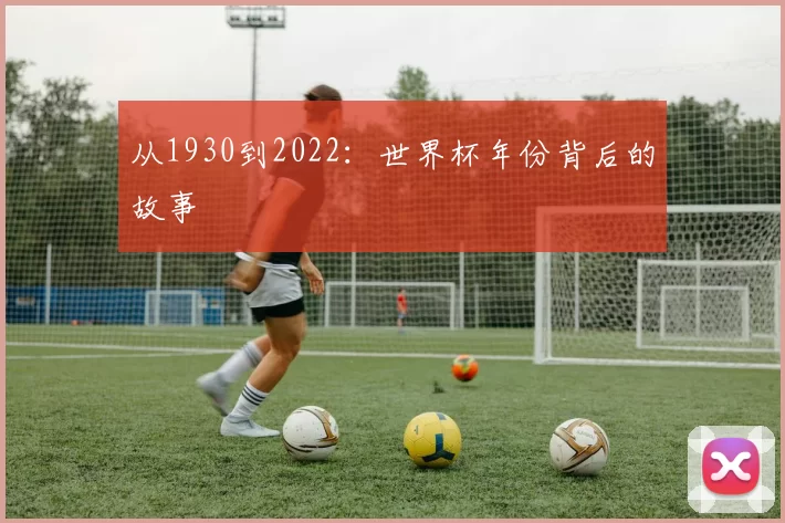 从1930到2022：世界杯年份背后的故事
