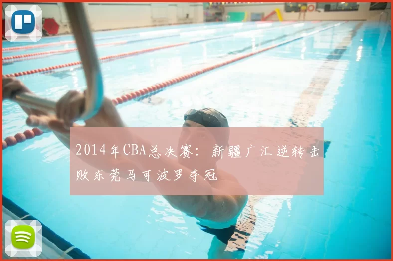 2014年CBA总决赛：新疆广汇逆转击败东莞马可波罗夺冠