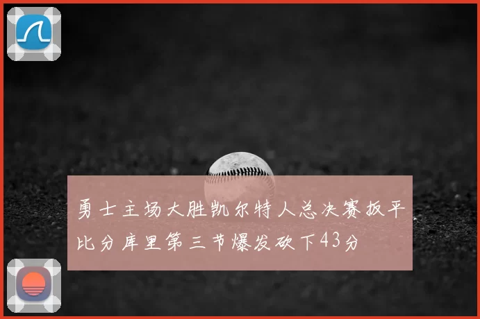勇士主场大胜凯尔特人总决赛扳平比分库里第三节爆发砍下43分
