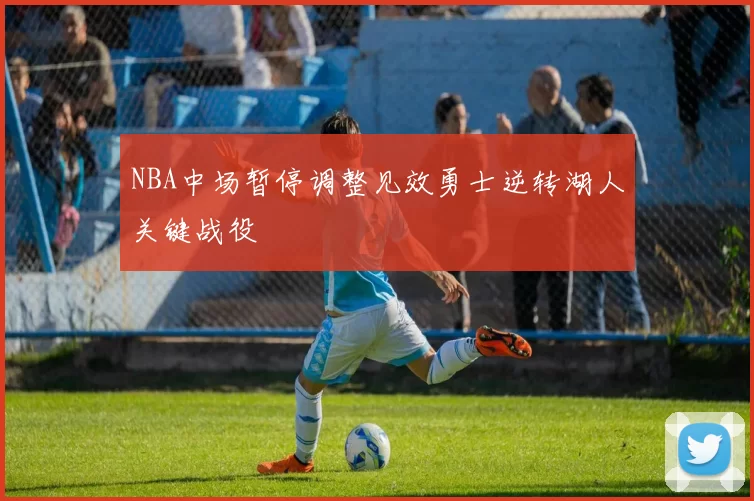 NBA中场暂停调整见效勇士逆转湖人关键战役
