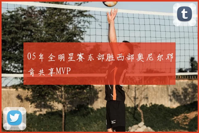 05年全明星赛东部胜西部奥尼尔邓肯共享MVP