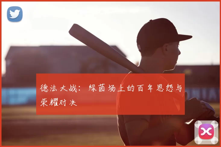 德法大战：绿茵场上的百年恩怨与荣耀对决