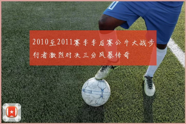 2010至2011赛季季后赛公牛大战步行者激烈对决三分风暴传奇
