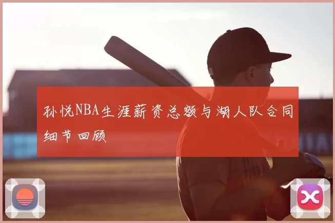 孙悦NBA生涯薪资总额与湖人队合同细节回顾