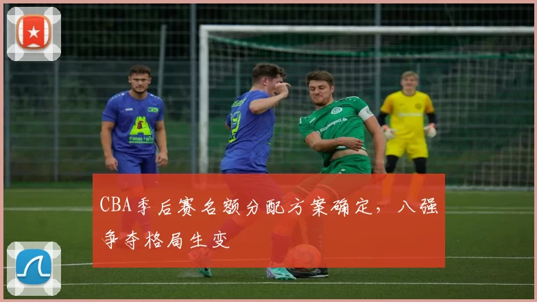 CBA季后赛名额分配方案确定，八强争夺格局生变