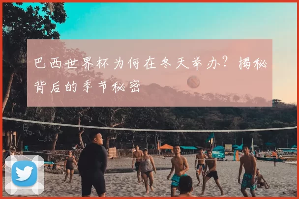 巴西世界杯为何在冬天举办？揭秘背后的季节秘密