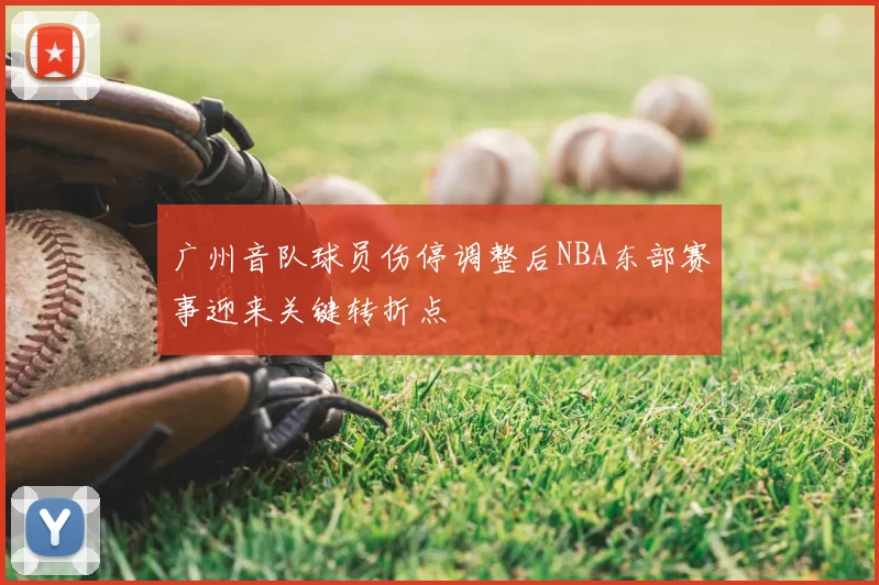 广州音队球员伤停调整后NBA东部赛事迎来关键转折点