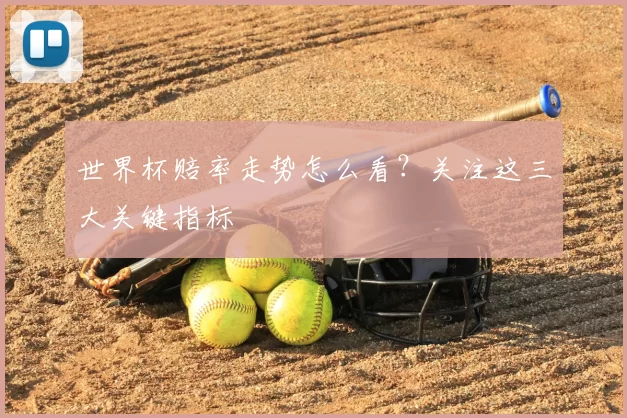 世界杯赔率走势怎么看？关注这三大关键指标