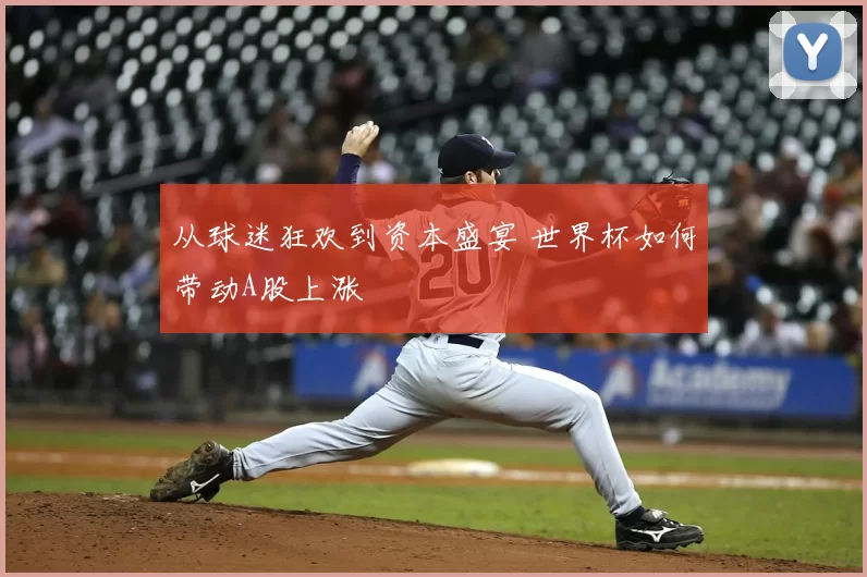 从球迷狂欢到资本盛宴 世界杯如何带动A股上涨