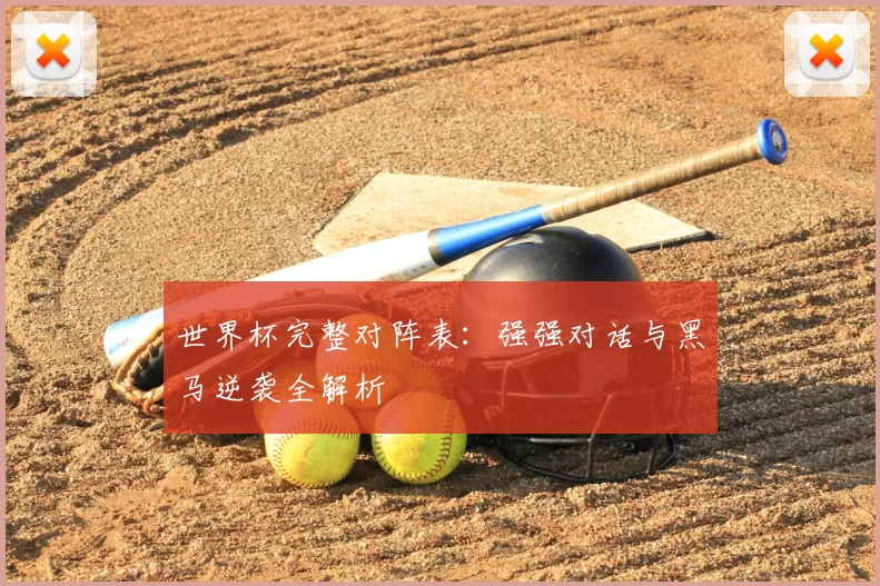 世界杯完整对阵表：强强对话与黑马逆袭全解析